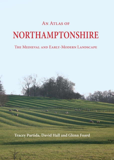 An Atlas of Northamptonshire : The Medieval and Early-Modern Landscape, PDF eBook