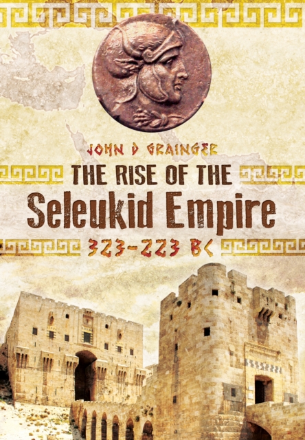 Rise of the Seleukid Empire: 323-223 BC, Hardback Book