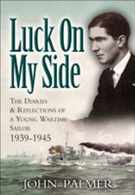 Luck on My Side : The Diaries & Reflections of a Young Wartime Sailor 1939-1945, PDF eBook