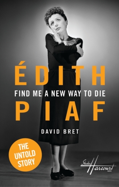 Find Me a New Way to Die : Edith Piaf - The Untold Story, Hardback Book