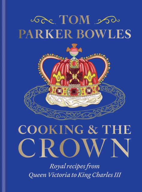 Cooking and the Crown : Royal recipes from Queen Victoria to King Charles III, Hardback Book