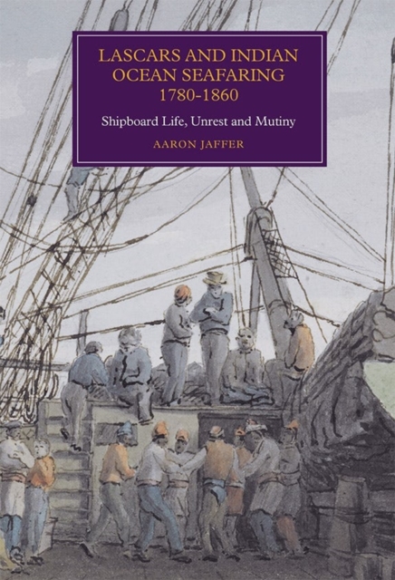 Lascars and Indian Ocean Seafaring, 1780-1860 : Shipboard Life, Unrest and Mutiny, Hardback Book