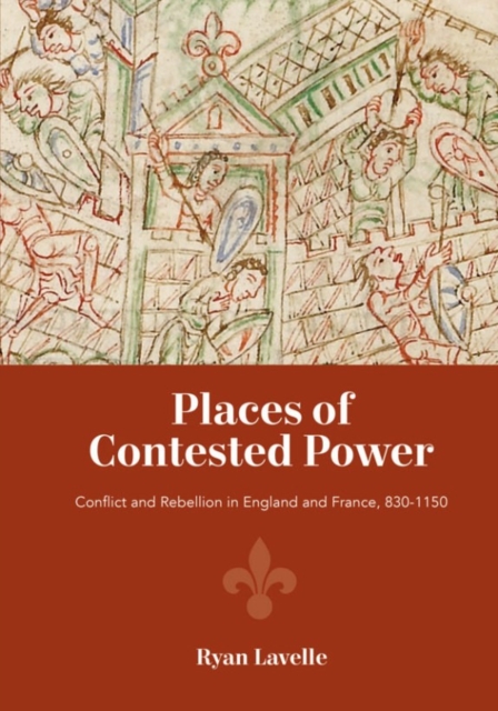 Places of Contested Power : Conflict and Rebellion in England and France, 830-1150, Hardback Book