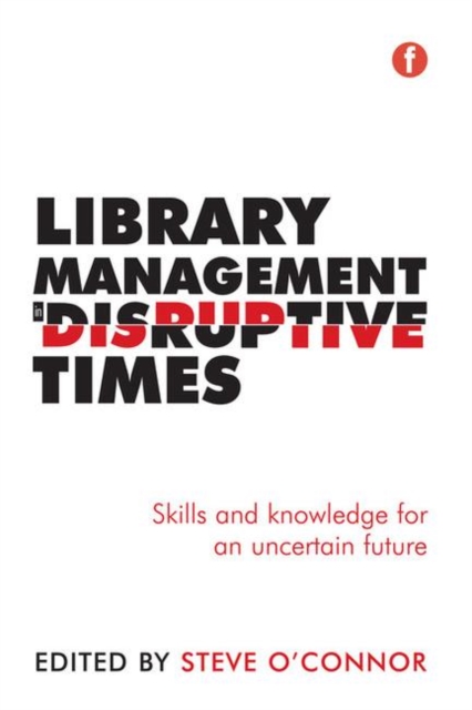 Library Management in Disruptive Times : Skills and knowledge for an uncertain future, Paperback / softback Book