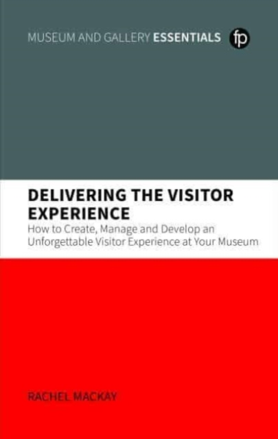 Delivering the Visitor Experience : How to Create, Manage and Develop an Unforgettable Visitor Experience at your Museum, Paperback / softback Book
