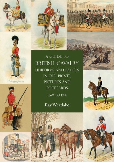 A Guide to British Cavalry Uniforms and Badges in Old Prints, Pictures and Postcards, 1660 to 1914, Paperback / softback Book