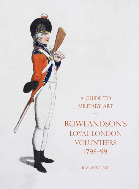 A Guide to Military Art - Rowlandson's Loyal London Volunteers 1798-99, Hardback Book