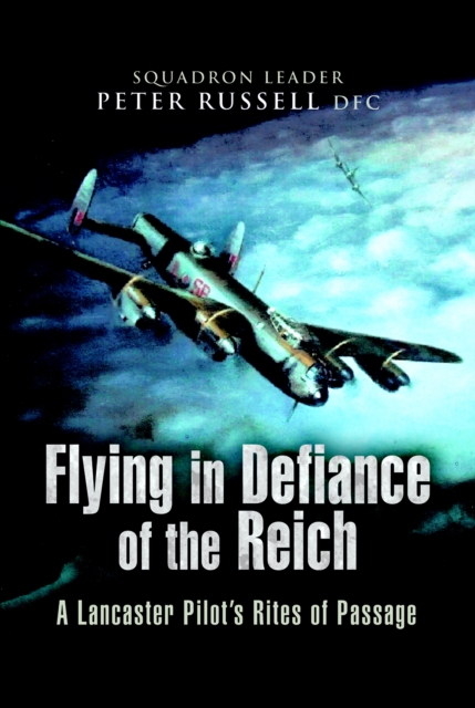 Flying in Defiance of the Reich : A Lancaster Pilot's Rites of Passage, PDF eBook