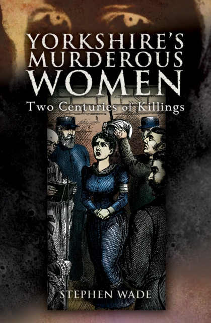 Yorkshire's Murderous Women : Two Centuries of Killings, EPUB eBook