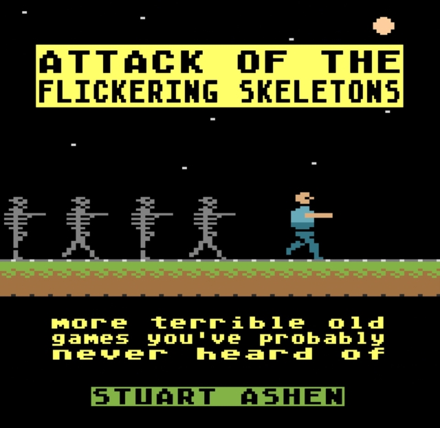 Attack of the Flickering Skeletons : More Terrible Old Games You've Probably Never Heard Of, Hardback Book