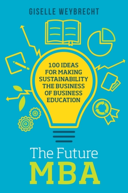 The Future MBA : 100 Ideas for Making Sustainability the Business of Business Education, Hardback Book