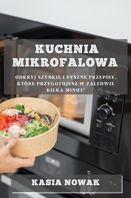 Kuchnia Mikrofalowa : Odkryj Szybkie i Pyszne Przepisy, Kt?re Przygotujesz w Zaledwie Kilka Minut!, Paperback / softback Book