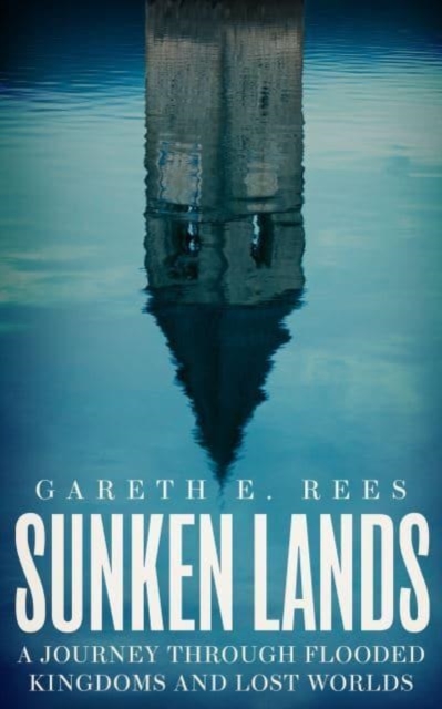 Sunken Lands : A Journey Through Flooded Kingdoms and Lost Worlds, Hardback Book