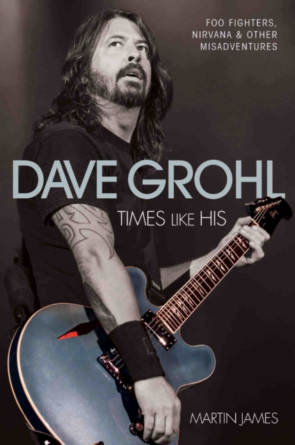 Dave Grohl : Times Like His: Foo Fighters, Nirvana and Other Misadventures, Paperback / softback Book