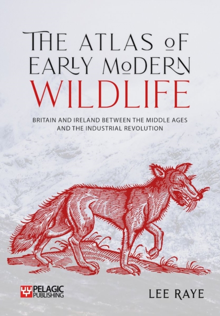 The Atlas of Early Modern Wildlife : Britain and Ireland between the Middle Ages and the Industrial Revolution, Hardback Book