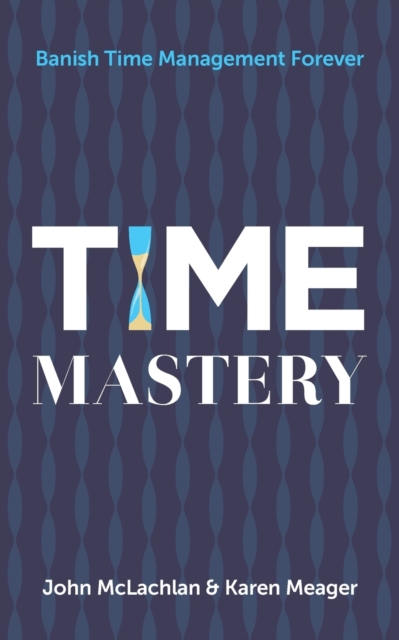 Time Mastery : Banish Time Management Forever, Paperback / softback Book