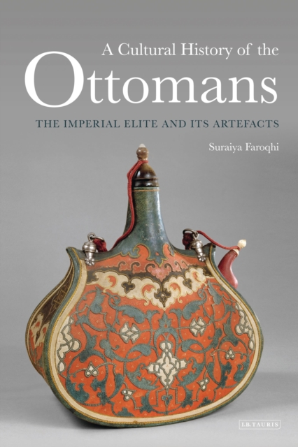 A Cultural History of the Ottomans : The Imperial Elite and its Artefacts, Hardback Book