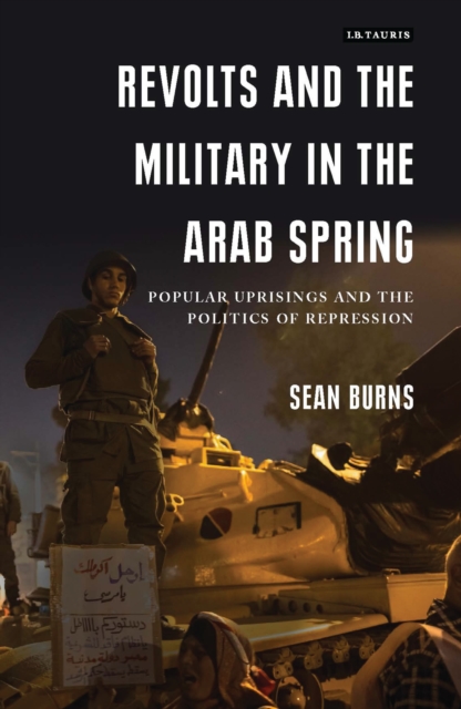 Revolts and the Military in the Arab Spring : Popular Uprisings and the Politics of Repressions, Hardback Book