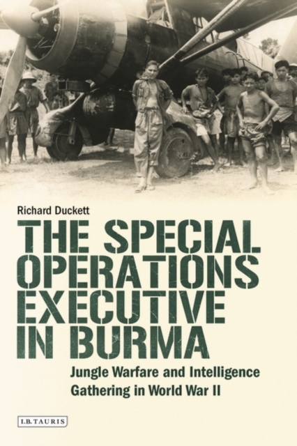 The Special Operations Executive (SOE) in Burma : Jungle Warfare and Intelligence Gathering in WW2, Hardback Book