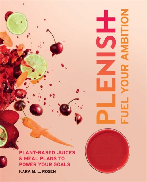 Plenish: Fuel Your Ambition : Plant-based juices and meal plans to power your goals, Paperback / softback Book