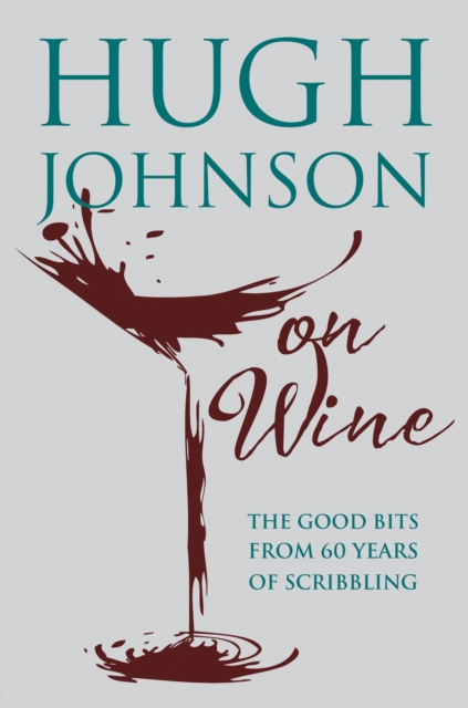 Hugh Johnson on Wine : Good Bits from 55 Years of Scribbling, EPUB eBook