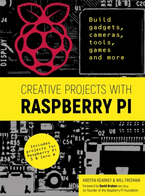 Creative Projects with Raspberry Pi : Build gadgets, cameras, tools, games and more with this guide to Raspberry Pi: Foreword by David Braben OBE FREng co-founder of Raspberry Pi Foundation, Paperback / softback Book