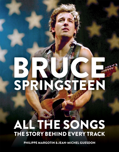 Bruce Springsteen: All the Songs : The Story Behind Every Track, Hardback Book