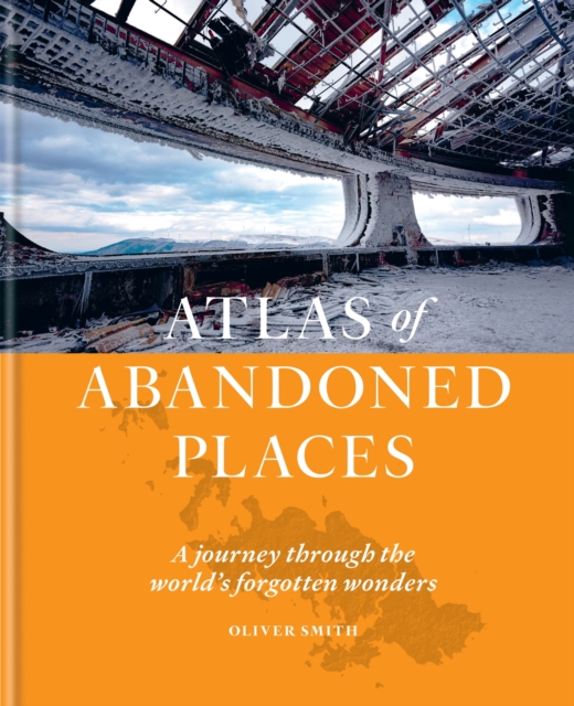 The Atlas of Abandoned Places, Hardback Book
