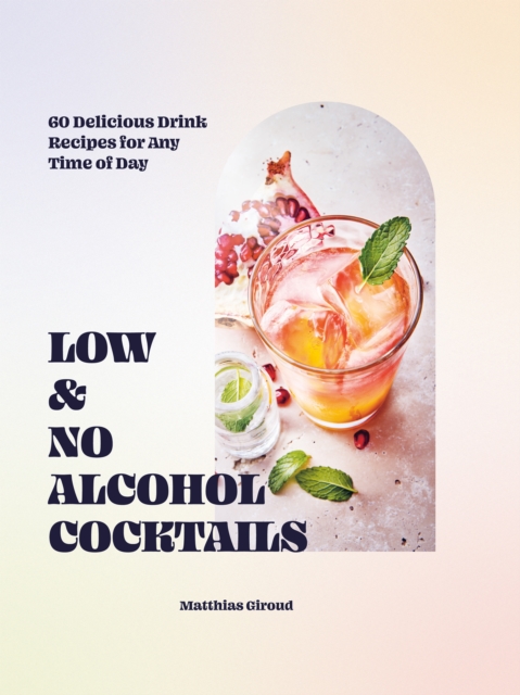 Low- and No-alcohol Cocktails : 60 Delicious Drink Recipes for Any Time of Day, EPUB eBook