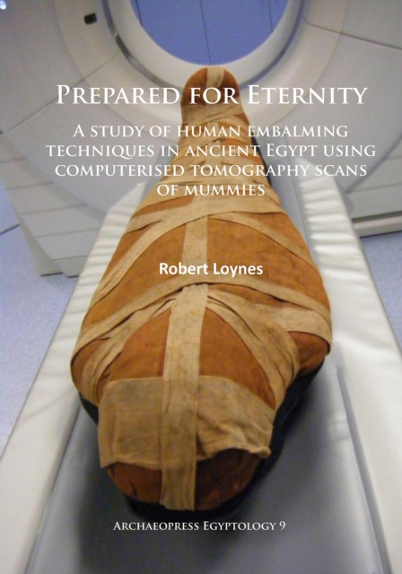 Prepared for Eternity : A study of human embalming techniques in ancient Egypt using computerised tomography scans of mummies, Paperback / softback Book