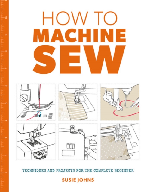 How to Machine Sew: Techniques and Projects for the Complete Beginner, Paperback / softback Book