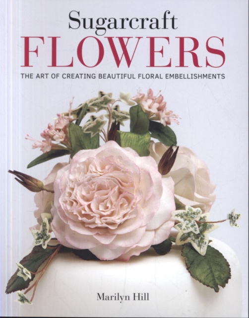Sugarcraft Flowers : The Art of Creating Beautiful Floral Embellishments, Paperback / softback Book