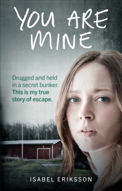 You Are Mine : Drugged and Held in a Secret Bunker. This is My True Story of Escape., Paperback / softback Book