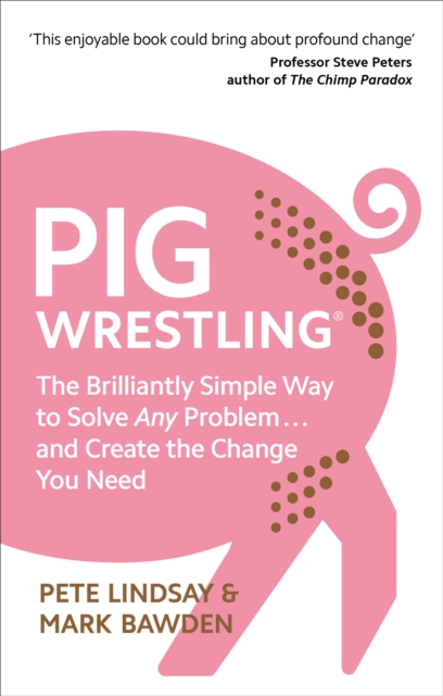 Pig Wrestling : The Brilliantly Simple Way to Solve Any Problem… and Create the Change You Need, Paperback / softback Book