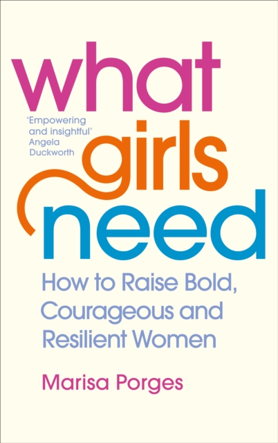 What Girls Need : How to Raise Bold, Courageous and Resilient Girls, Paperback / softback Book