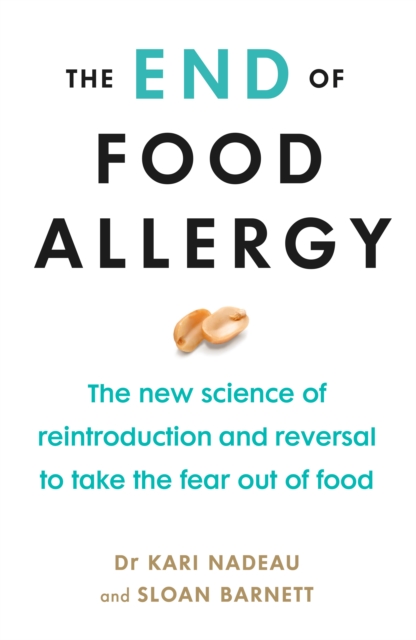 The End of Food Allergy : The New Science of Reintroduction and Reversal to Take the Fear Out of Food, Paperback / softback Book