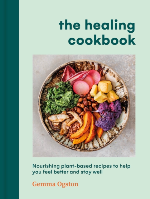 The Healing Cookbook : Nourishing plant-based recipes to help you feel better and stay well, Hardback Book