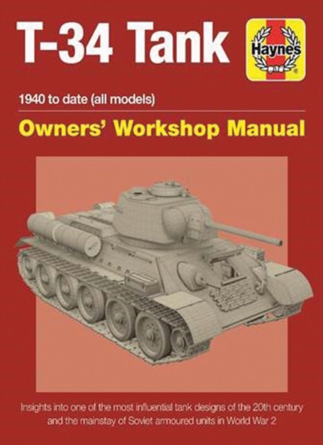 T-34 Tank Owners' Workshop Manual : Insights into one of the most influential tank designs of the 20th century and the mainstay of Soviet armoured units in the Second World War, Hardback Book