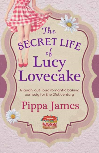 The Secret Life of Lucy Lovecake : A laugh-out-loud romantic baking comedy with flirtacious charm, Paperback / softback Book