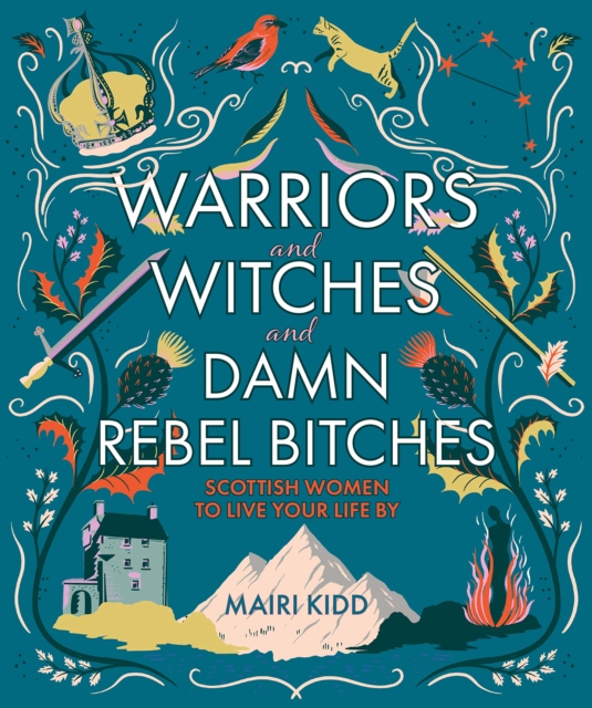 Warriors and Witches and Damn Rebel Bitches : Scottish women to live your life by, Hardback Book