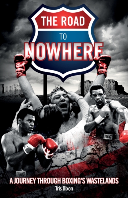 The Road to Nowhere : A Journey Through Boxing's Wastelands, Paperback / softback Book