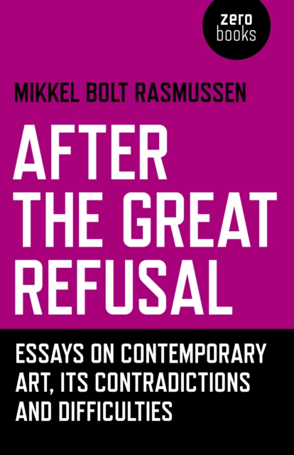 After the Great Refusal : Essays on Contemporary Art, Its Contradictions and Difficulties,  Book