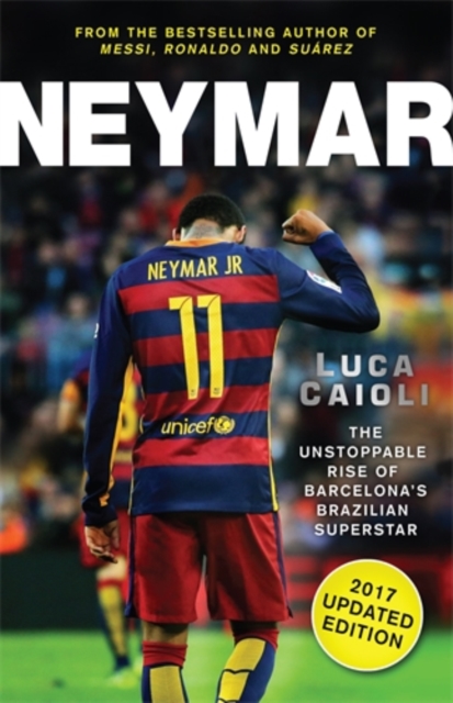 Neymar - 2017 Updated Edition : The Unstoppable Rise of Barcelona's Brazilian Superstar, Paperback / softback Book