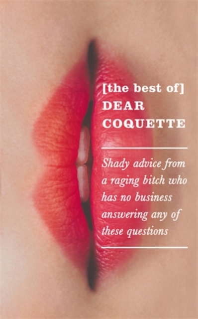 The Best of Dear Coquette : Shady Advice From A Raging Bitch Who Has No Business Answering Any Of These Questions, Hardback Book