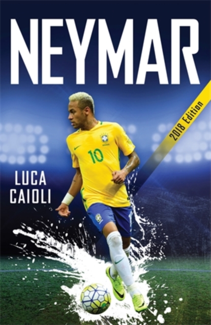 Neymar - 2018 Updated Edition : The Unstoppable Rise of Barcelona's Brazilian Superstar, Paperback / softback Book