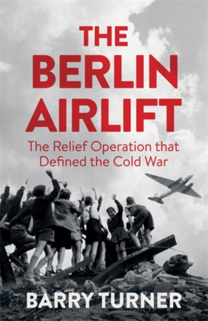 The Berlin Airlift : The Relief Operation that Defined the Cold War, Hardback Book
