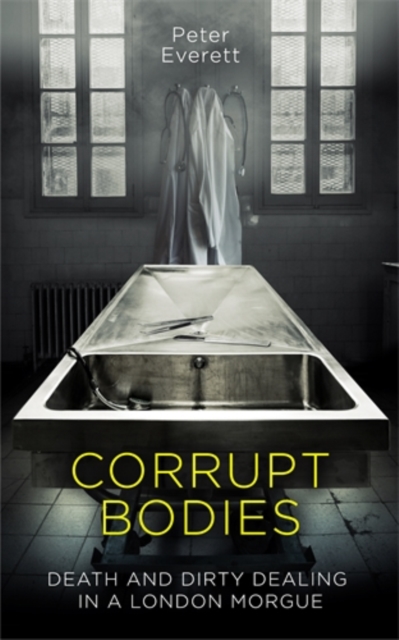 Corrupt Bodies : Death and Dirty Dealing at the Morgue: Shortlisted for CWA ALCS Dagger for Non-Fiction 2020, Hardback Book