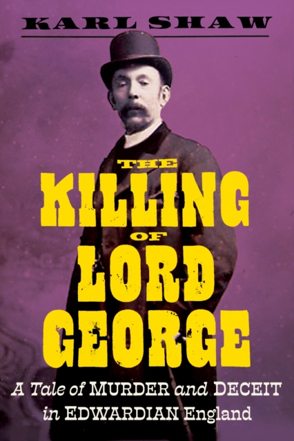 The Killing of Lord George : A Tale of Murder and Deceit in Edwardian England, Hardback Book