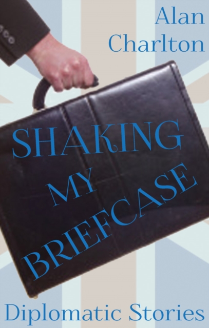 Shaking My Briefcase : Diplomatic Stories, Paperback / softback Book