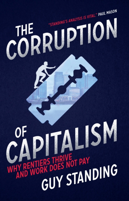 The Corruption of Capitalism : Why rentiers thrive and work does not pay, Hardback Book